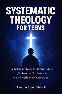 Caldwell, T: Systematic Theology for Teens