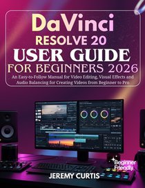 DaVinci Resolve 20 User Guide for Beginners 2026: An Easy-to-Follow Manual for Video Editing, Visual Effects and Audio Balancing for Creating Videos f