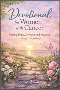 Daily Devotional for Women with Cancer: Finding Peace, Strength, and Meaning Through the Journey