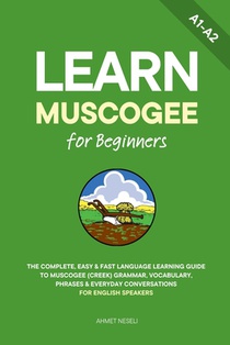 Learn Muscogee for Beginners: The Complete, Easy & Fast Language Learning Guide to Muscogee (Creek) Grammar, Vocabulary, Phrases & Everyday Conversati