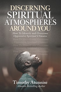 Discerning Spiritual Atmospheres Around You: How To Identify And Overcome Oppressive Spiritual Climates