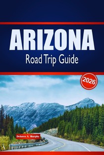 ARIZONA Road Trip Guide 2026: Discover Scenic Routes, Desert Adventures & Local Insights in the United States