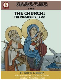 Catechism of the Coptic Orthodox Church - Volume 1 Book 3: The Church: The Kingdom of God