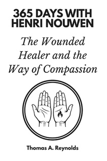 365 Days with Henri Nouwen: The Wounded Healer and the Way of Compassion