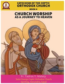 Catechism of the Coptic Orthodox Church - Volume 2 Book 4: Church Worship as a journey to Heaven