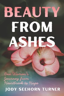 Beauty from Ashes: One Woman's Journey from Heartbreak to Hope
