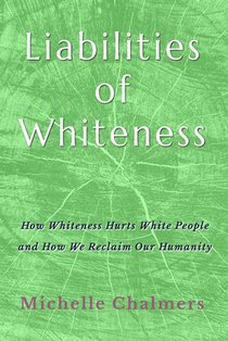 Liabilities of Whiteness: How Whiteness Hurts White People and How We Reclaim Our Humanity