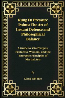 Kung Fu Pressure Points: The Art of Instant Defense and Philosophical Balance: A Guide to Vital Targets, Protective Wisdom, and the Energetic Principl