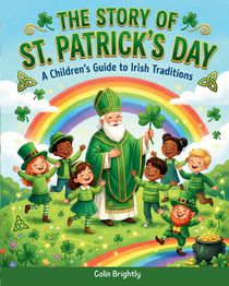 The Story of St. Patrick's Day: A Children's Guide to Irish Traditions