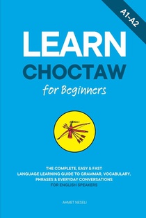 Learn Choctaw for Beginners: The Complete, Easy & Fast Language Learning Guide to Grammar, Vocabulary, Phrases & Everyday Conversations for English Sp