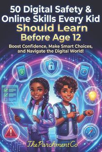 50 Digital Safety & Online Skills Every Kid Should Learn Before Age 12: Protect, Navigate, and Thrive Online - Internet Safety, Screen Time, Privacy,