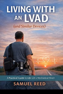 Living With an LVAD (and Similar Devices): What No One Tells You Until You're Living It: A real-world guide to surviving, adapting, laughing, and stay