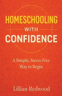 Homeschooling With Confidence: A Simple, Stress-Free Way to Begin - A Beginner's Guide to Starting Homeschooling with Practical Advice, Curriculum Gui