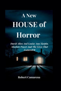 A New House of Horror: David Allen And Louise Ann Turpin, Absolute Power And The Lives That Endured It