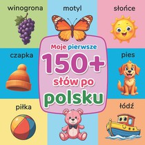 Moje pierwsze 150+ slów po polsku: Ilustrowana książka edukacyjna do wczesnej nauki języka polskiego dla dzieci i początkując