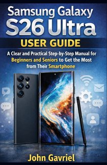 Samsung Galaxy S26 Ultra User Guide: A Clear and Practical Step-by-Step manual for Beginners and Seniors to Get the Most from Their Smartphone