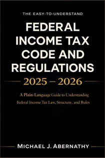 The Easy-to-Understand Federal Income Tax Code and Regulations 2025 - 2026 Book: A Plain-Language Guide to Understanding Federal Income Tax Law, Struc