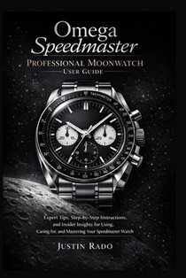 Omega Speedmaster Professional Moonwatch User Guide: Expert Tips, Step-by-Step Instructions, and Insider Insights for Using, Caring for, and Mastering