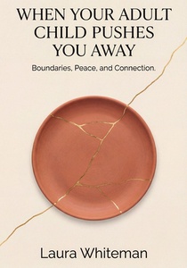 When Your Adult Child Pushes You Away: Boundaries, Peace and Connection.