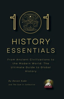 101 History Essentials: From Ancient Civilizations to the Modern World: The Ultimate Guide to Global History