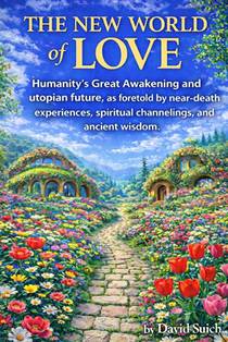 The New World of Love: Humanity's Great Awakening and utopian future, as foretold by near-death experiences, spiritual channelings, and ancient wisdom