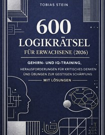 600 Logikrätsel für Erwachsene (2026): Gehirn- und IQ-Training, Herausforderungen für kritisches Denken und Übungen zur geistigen Schärfung - mit Lösu