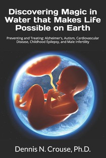 Discovering Magic in Water that Makes Life Possible on Earth: Preventing and Treating: Alzheimer's, Autism, Cardiovascular Disease, Childhood Epilepsy