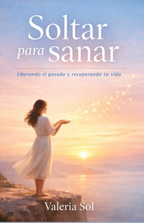 Soltar Para Sanar: Liberando el pasado y recuperando tu vida