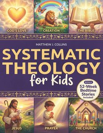 Systematic Theology for Kids: Essential Christian Foundations with Fun Activities That Help Children Grow Closer to God, Bring Families Together, and