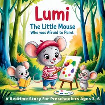 Lumi The Little Mouse Who Was Afraid to Paint: A Heartwarming Picture Book for Kids About Courage, Creativity, and Self-Confidence - Inspiring Bedtime