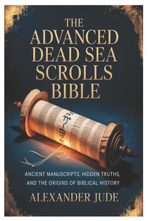 The Advanced Dead Sea Scrolls Bible: Ancient Manuscripts, Hidden Truths, and the Origins of Biblical History