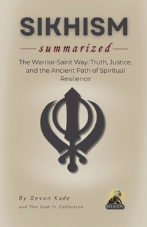 SIKHISM Summarized: The Warrior-Saint Way: Truth, Justice, and the Ancient Path of Spiritual Resilience