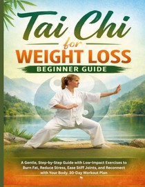 Tai chi for weight Loss Beginner Guide: A Gentle, Step-by-Step Guide with Low-Impact Exercises to Burn Fat, Reduce Stress, Ease Stiff Joints, and Reco
