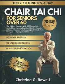 Chair Tai CHI for Seniors Over 60: The 28-Day Program with 10-Minute Daily Seated Exercises to Improve Mobility, Regain Balance, Prevent Falls, Reduce
