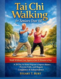 Tai Chi Walking for Seniors Over 60: Walk Without Fear Again in Just 10 Minutes a Day - A 28-Day AtHome Program to Improve Balance, Prevent Falls, and