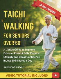 Tai Chi Walking For Seniors Over 60: A Gentle Guide to Improve Balance, Prevent Falls, Restore Mobility and Boost Confidence in Just 10 Minutes a Day