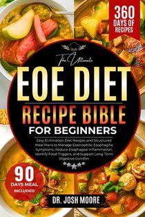 The Ultimate Eoe Diet Recipe Bible for Beginners: Easy Elimination Diet Recipes and Structured Meal Plans to Manage Eosinophilic Esophagitis Symptoms,