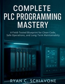 Complete PLC Programming Mastery: A Field-Tested Blueprint for Clean Code, Safe Operations, and Long-Term Maintainability