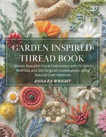 Garden Inspired Thread Book: Master Beautiful Floral Embroidery with 75 Stitch Methods and 350 Original Combinations Using Natural Craft Materials