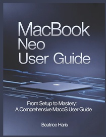 Macbook Neo User Guide: From setup to mastery: A comprehensive macOS user guide