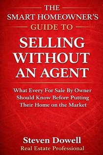 The Smart Homeowner's Guide to Selling Without an Agent: How to Price, Market, and Negotiate Your Home Without Costly Mistakes