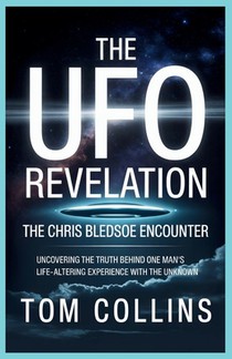 The UFO Revelation: The Chris Bledsoe Encounter: Uncovering the Truth Behind One Man's Life-Altering Experience with the Unknown