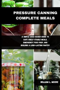 Pressure Canning Complete Meals: A Simple USDA-Based Guide to Safe Shelf-Stable Meals, Emergency Food Prep, and Building a Long-Lasting Pantry