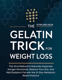 The Gelatin Trick for Weight Loss: The Viral Method to Naturally Suppress Hunger Hormones, Restore Your Gut, and Melt Stubborn Fat with the 21-Day Met