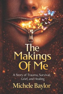 The Makings Of Me: A Story of Trauma, Survival, Grief, and Healing