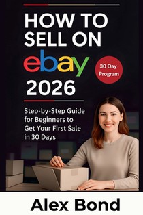 How to Sell on eBay for Beginners: A 30-Day Step-by-Step Program to Launch Your Store, Find Winning Products, and Make Your First Profitable Sale from