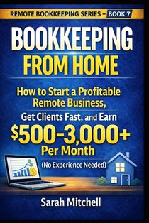 Bookkeeping From Home: How to Start a Profitable Remote Business, Get Clients Fast, and Earn $500-3,000+ Per Month (No Experience Needed)