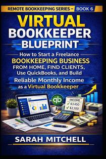 Virtual Bookkeeper Blueprint: How to Start a Freelance Bookkeeping Business from Home, Find Clients, Use QuickBooks, and Build Reliable Monthly Income
