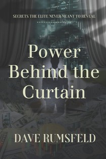 Power Behind the Curtain: Secrets the Elite Never Meant to Reveal About the Systems and Dynamics that Control Money, Opportunity, and Power