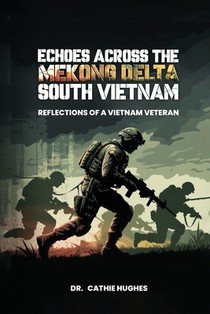 Echoes Across the Mekong Delta South Vietnam: Reflections of a Vietnam Veteran